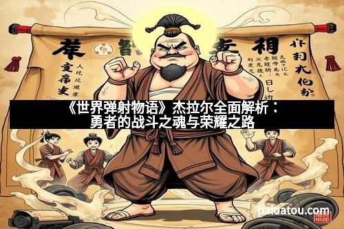 《世界弹射物语》杰拉尔全面解析：勇者的战斗之魂与荣耀之路